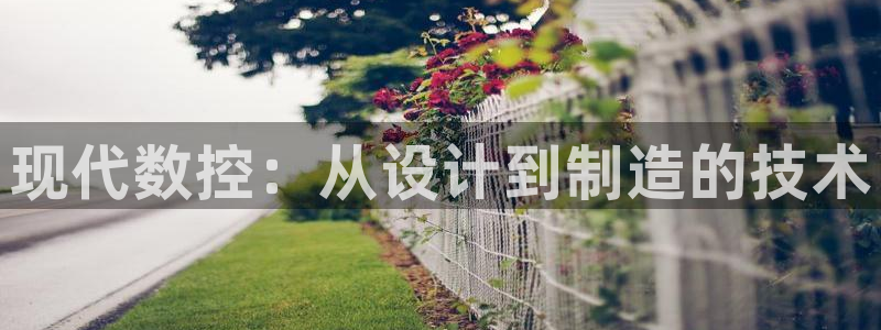 天辰娱乐 849852:现代数控:从设计到制造的技术