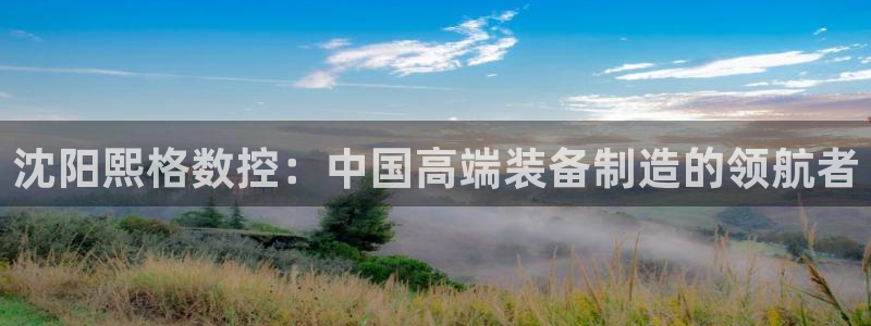 天辰娱乐:沈阳熙格数控:中国高端装备制造的领航者