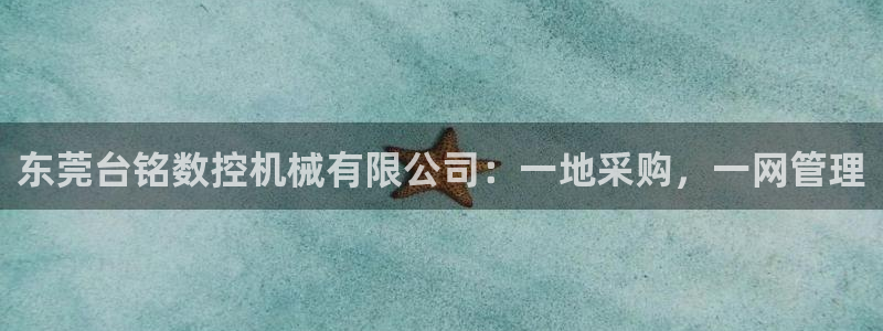 天辰娱乐直属:东莞台铭数控机械有限公司:一地采购,一网管理