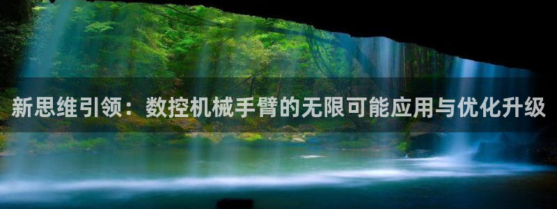 天辰(娱乐注册:新思维引领:数控机械手臂的无限可能应用与优化升级