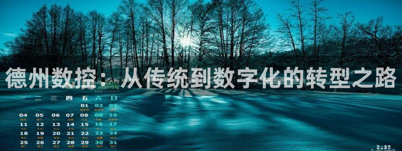 天辰注册娱乐:德州数控:从传统到数字化的转型之路