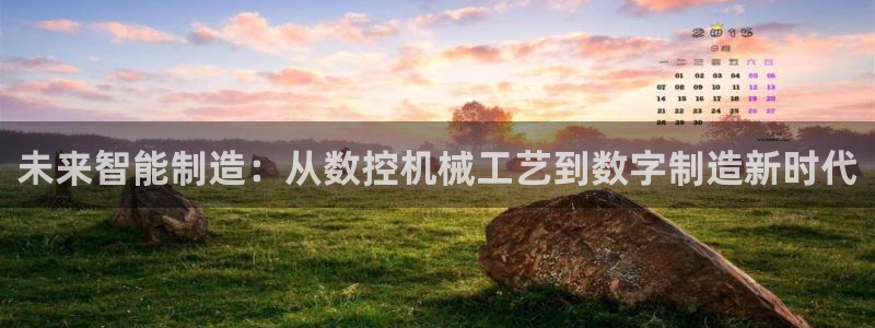 天辰娱乐53551:未来智能制造:从数控机械工艺到数字制造新时代