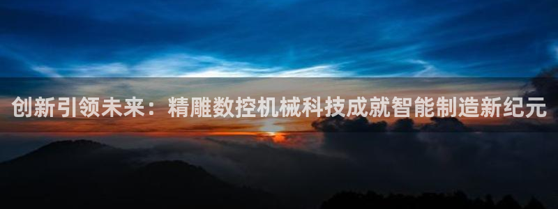 天辰娱乐跑的快:创新引领未来:精雕数控机械科技成就智能制造新纪元