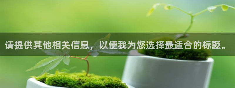 天辰娱乐欢乐:请提供其他相关信息,以便我为您选择最适合的标题。