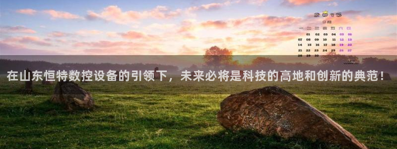 天辰娱乐新闻:在山东恒特数控设备的引领下,未来必将是科技的高地和创新的典范!
