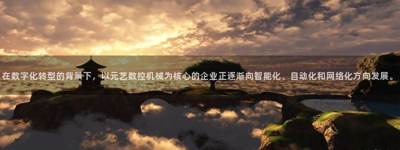 天辰娱乐主页:在数字化转型的背景下,以元艺数控机械为核心的企业正逐渐向智能化、自动化和网络化方向发展
