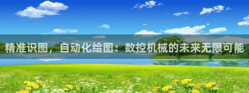 天辰娱乐平台:精准识图,自动化绘图:数控机械的未来无限可能