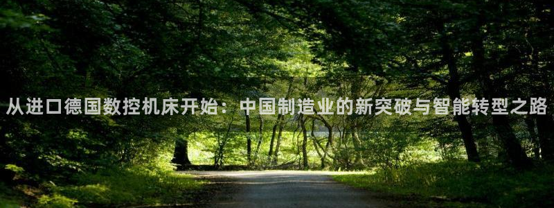 天辰娱乐官网:从进口德国数控机床开始:中国制造业的新突破与智能转型之路